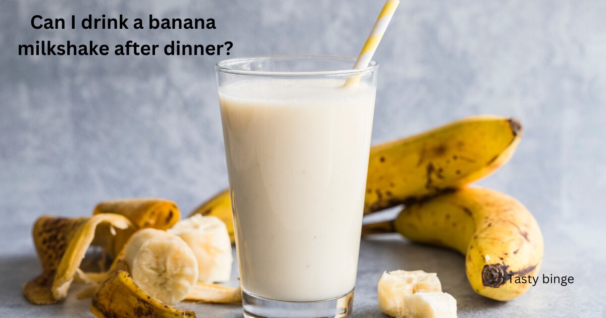 Can I drink a banana milkshake after dinner?